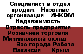 Специалист в отдел продаж › Название организации ­ ИНКОМ-Недвижимость › Отрасль предприятия ­ Розничная торговля › Минимальный оклад ­ 60 000 - Все города Работа » Вакансии   . Крым,Алушта